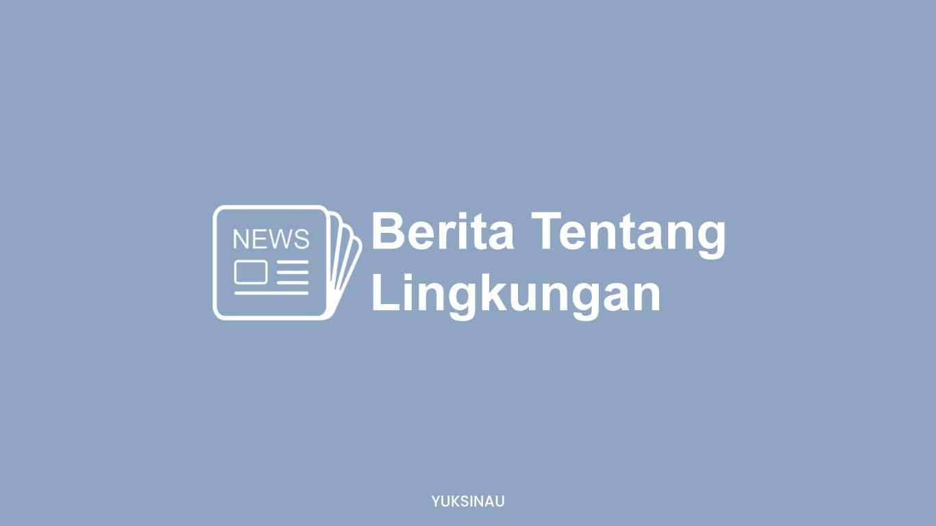 Contoh Teks Berita Tentang Lingkungan