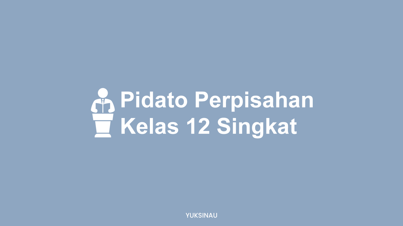 Pidato Perpisahan Singkat Kelas 12